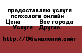 предоставляю услуги психолога онлайн › Цена ­ 400 - Все города Услуги » Другие   
